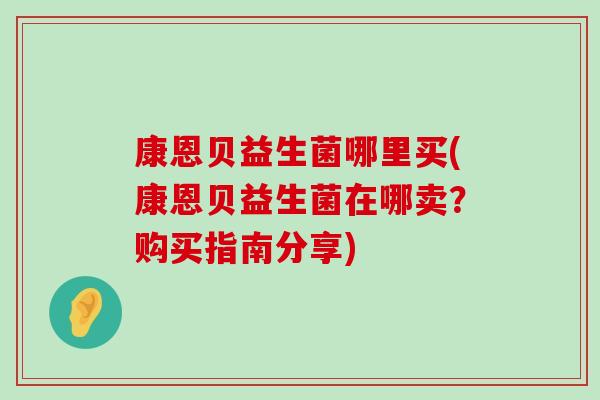 康恩贝益生菌哪里买(康恩贝益生菌在哪卖？购买指南分享)