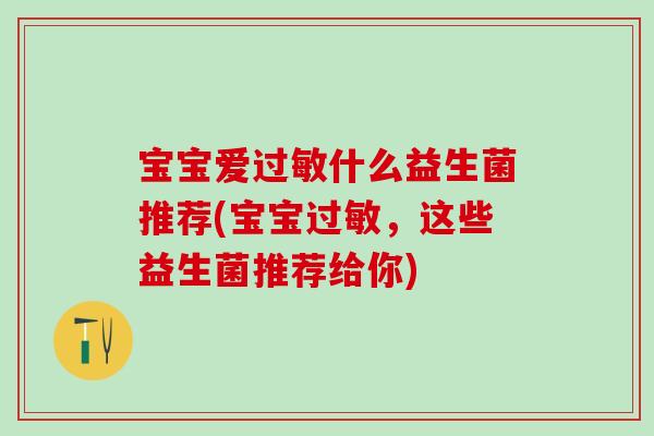 宝宝爱过敏什么益生菌推荐(宝宝过敏，这些益生菌推荐给你)