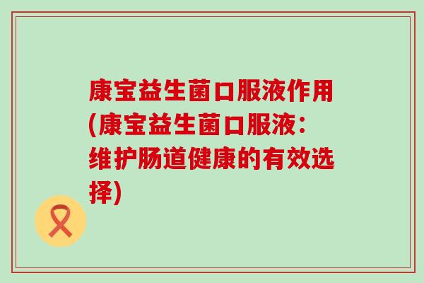 康宝益生菌口服液作用(康宝益生菌口服液：维护肠道健康的有效选择)
