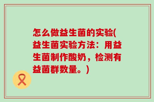 怎么做益生菌的实验(益生菌实验方法：用益生菌制作酸奶，检测有益菌群数量。)