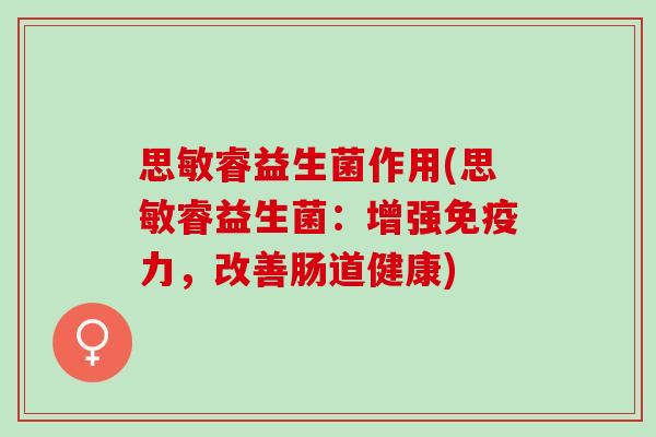 思敏睿益生菌作用(思敏睿益生菌：增强免疫力，改善肠道健康)