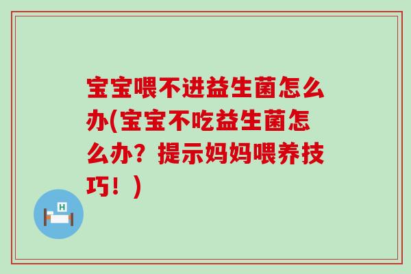 宝宝喂不进益生菌怎么办(宝宝不吃益生菌怎么办？提示妈妈喂养技巧！)