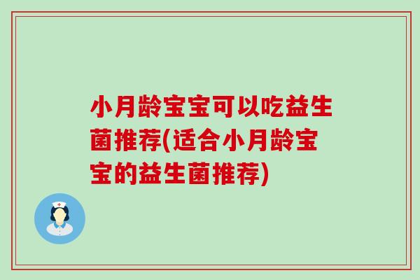 小月龄宝宝可以吃益生菌推荐(适合小月龄宝宝的益生菌推荐) 小月龄宝宝可以吃益生菌推荐(适合小月龄宝宝的益生菌推荐)