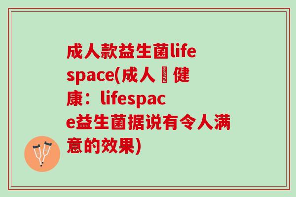 成人款益生菌lifespace(成人專健康:lifespace益生菌据说有令人满意的效果) 成人款益生菌lifespace(成人專健康:lifespace益生菌据说有令人满意的效果)