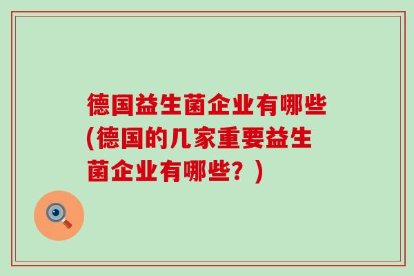 德国益生菌企业有哪些(德国的几家重要益生菌企业有哪些？)