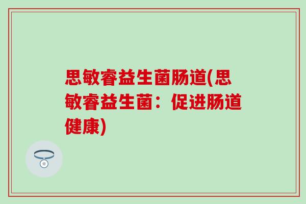 思敏睿益生菌肠道(思敏睿益生菌：促进肠道健康)