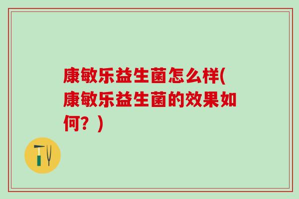 康敏乐益生菌怎么样(康敏乐益生菌的效果如何？)
