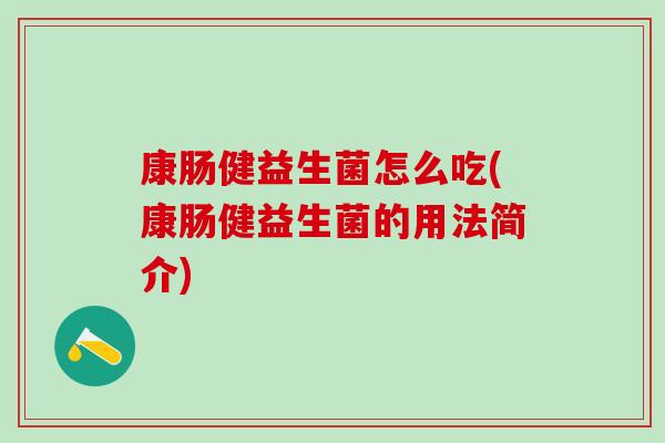 康肠健益生菌怎么吃(康肠健益生菌的用法简介)
