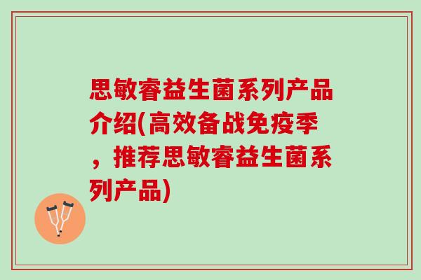 思敏睿益生菌系列产品介绍(高效备战季，推荐思敏睿益生菌系列产品)