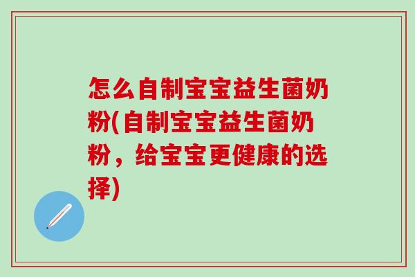 怎么自制宝宝益生菌奶粉(自制宝宝益生菌奶粉，给宝宝更健康的选择)