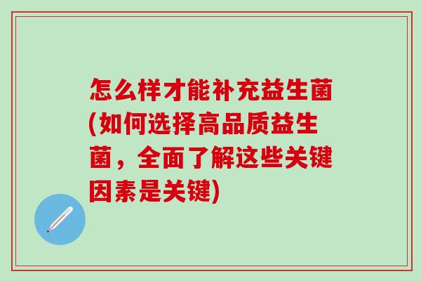 怎么样才能补充益生菌(如何选择高品质益生菌，全面了解这些关键因素是关键)