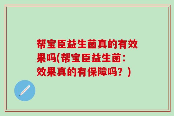 帮宝臣益生菌真的有效果吗(帮宝臣益生菌：效果真的有保障吗？)