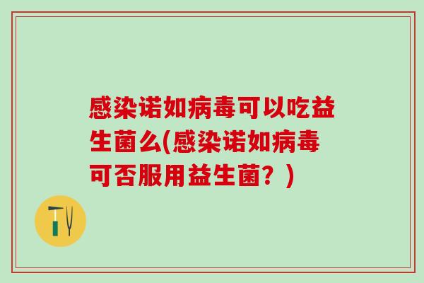 诺如可以吃益生菌么(诺如可否服用益生菌？)