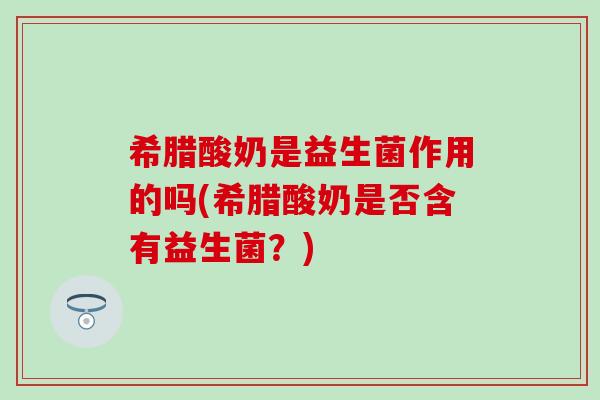 希腊酸奶是益生菌作用的吗(希腊酸奶是否含有益生菌？)