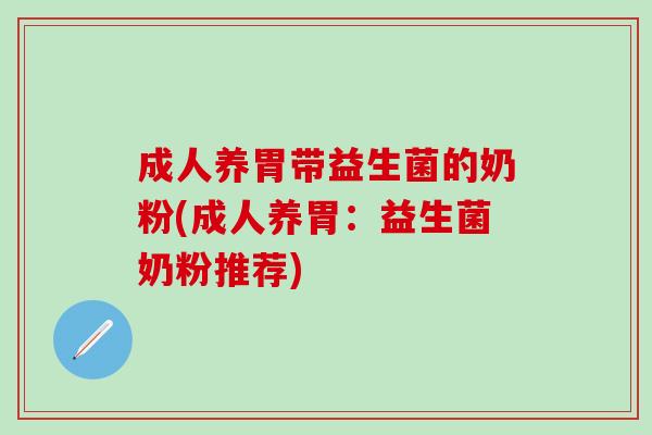 成人养胃带益生菌的奶粉(成人养胃:益生菌奶粉推荐) 成人养胃带益生菌的奶粉(成人养胃:益生菌奶粉推荐)