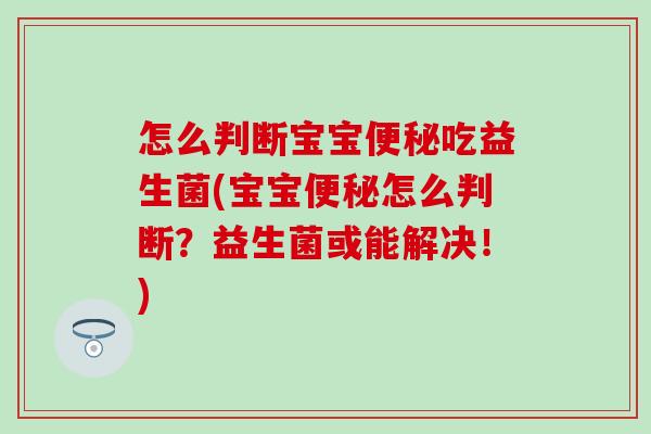怎么判断宝宝便秘吃益生菌(宝宝便秘怎么判断？益生菌或能解决！)