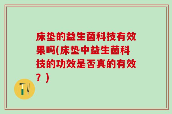 床垫的益生菌科技有效果吗(床垫中益生菌科技的功效是否真的有效?) 床垫的益生菌科技有效果吗(床垫中益生菌科技的功效是否真的有效?)