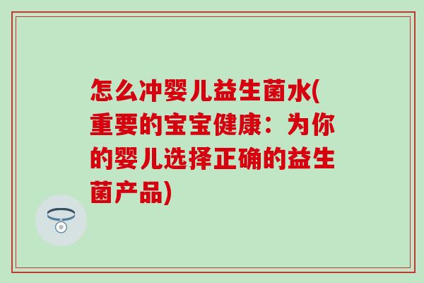 怎么冲婴儿益生菌水(重要的宝宝健康：为你的婴儿选择正确的益生菌产品)