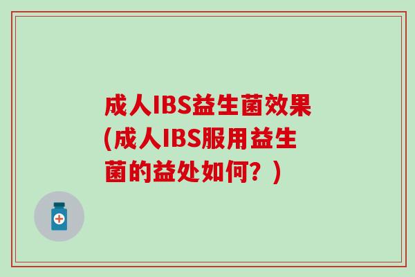 成人IBS益生菌效果(成人IBS服用益生菌的益处如何？)