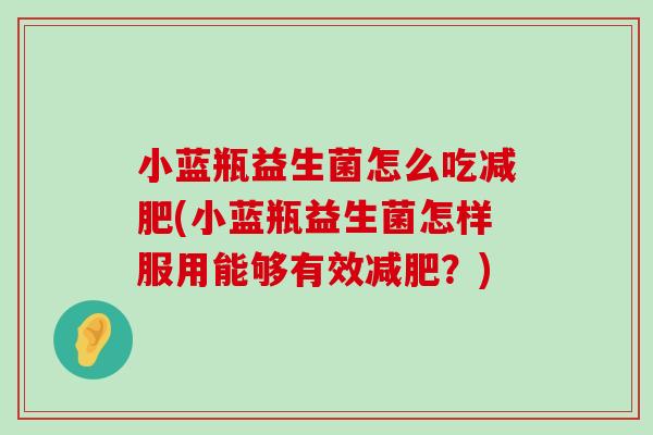 小蓝瓶益生菌怎么吃减肥(小蓝瓶益生菌怎样服用能够有效减肥？)