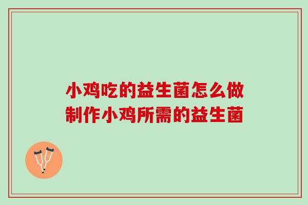 小鸡吃的益生菌怎么做制作小鸡所需的益生菌