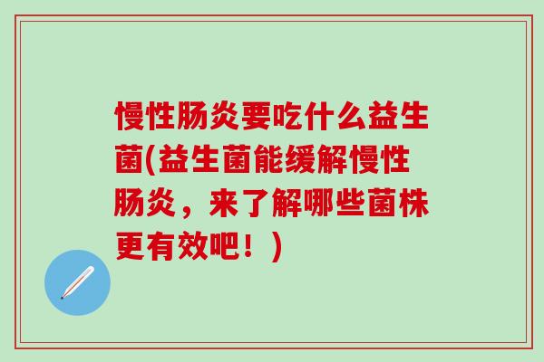 慢性要吃什么益生菌(益生菌能缓解慢性，来了解哪些菌株更有效吧！)