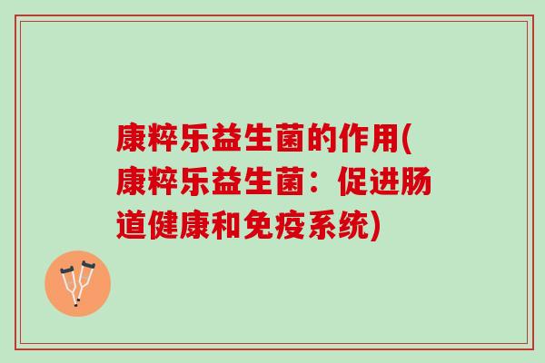 康粹乐益生菌的作用(康粹乐益生菌:促进肠道健康和系统) 康粹乐益生菌的作用(康粹乐益生菌:促进肠道健康和系统)