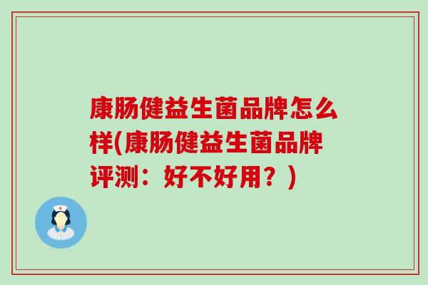 康肠健益生菌品牌怎么样(康肠健益生菌品牌评测：好不好用？)