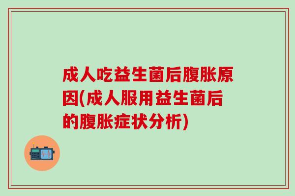 成人吃益生菌后原因(成人服用益生菌后的症状分析)