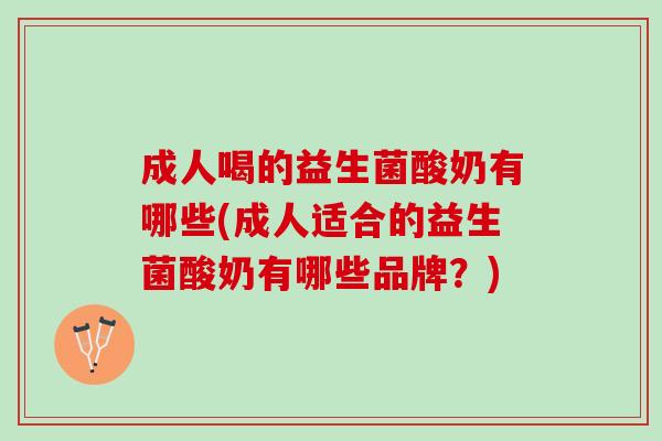成人喝的益生菌酸奶有哪些(成人适合的益生菌酸奶有哪些品牌？)