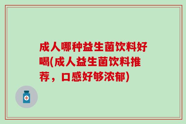 成人哪种益生菌饮料好喝(成人益生菌饮料推荐，口感好够浓郁)