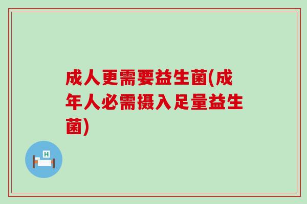 成人更需要益生菌(成年人必需摄入足量益生菌)