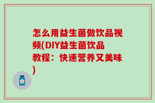 怎么用益生菌做饮品视频(DIY益生菌饮品教程：快速营养又美味)