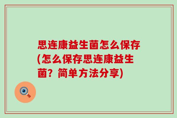 思连康益生菌怎么保存(怎么保存思连康益生菌?简单方法分享) 思连康益生菌怎么保存(怎么保存思连康益生菌?简单方法分享)