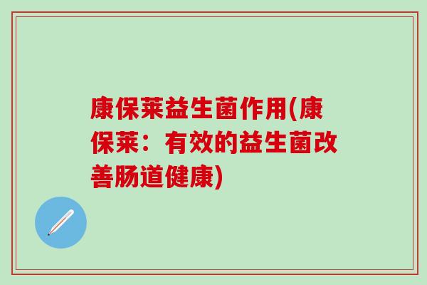 康保莱益生菌作用(康保莱：有效的益生菌改善肠道健康)