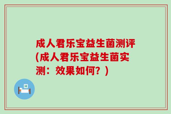 成人君乐宝益生菌测评(成人君乐宝益生菌实测：效果如何？)
