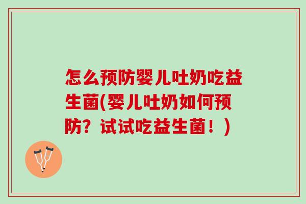 怎么婴儿吐奶吃益生菌(婴儿吐奶如何？试试吃益生菌！)