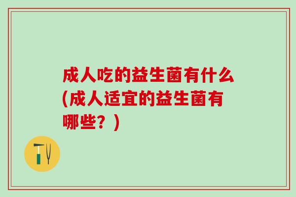 成人吃的益生菌有什么(成人适宜的益生菌有哪些？)