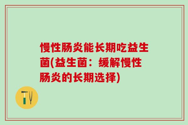 慢性肠炎能长期吃益生菌(益生菌：缓解慢性肠炎的长期选择)