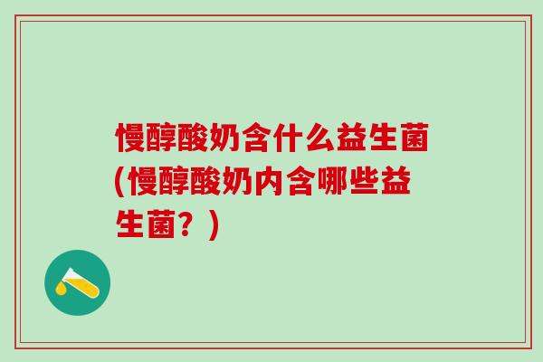 慢醇酸奶含什么益生菌(慢醇酸奶内含哪些益生菌？)