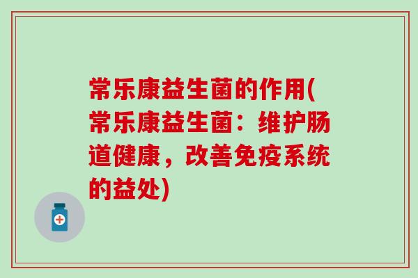 常乐康益生菌的作用(常乐康益生菌：维护肠道健康，改善免疫系统的益处)