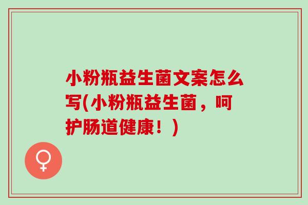 小粉瓶益生菌文案怎么写(小粉瓶益生菌，呵护肠道健康！)