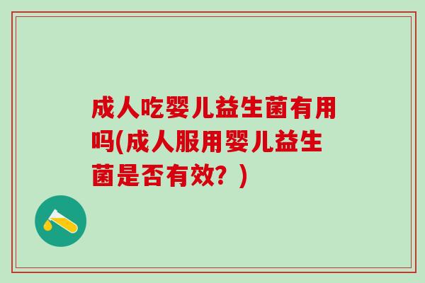 成人吃婴儿益生菌有用吗(成人服用婴儿益生菌是否有效?) 成人吃婴儿益生菌有用吗(成人服用婴儿益生菌是否有效?)