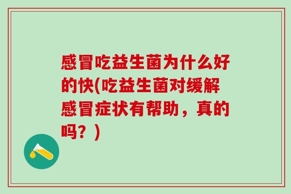感冒吃益生菌为什么好的快(吃益生菌对缓解感冒症状有帮助，真的吗？)