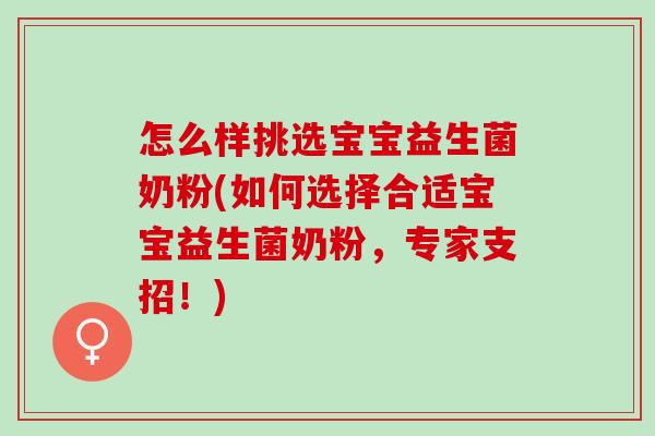 怎么样挑选宝宝益生菌奶粉(如何选择合适宝宝益生菌奶粉，专家支招！)