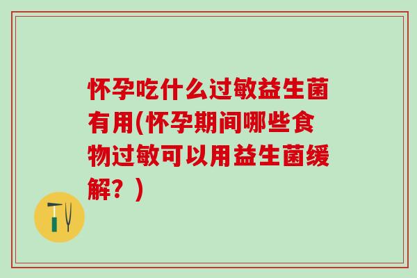 怀孕吃什么益生菌有用(怀孕期间哪些食物可以用益生菌缓解?) 怀孕吃什么益生菌有用(怀孕期间哪些食物可以用益生菌缓解?)