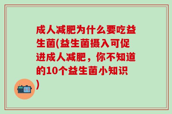 成人为什么要吃益生菌(益生菌摄入可促进成人,你不知道的10个益生菌小知识) 成人为什么要吃益生菌(益生菌摄入可促进成人,你不知道的10个益生菌小知识)
