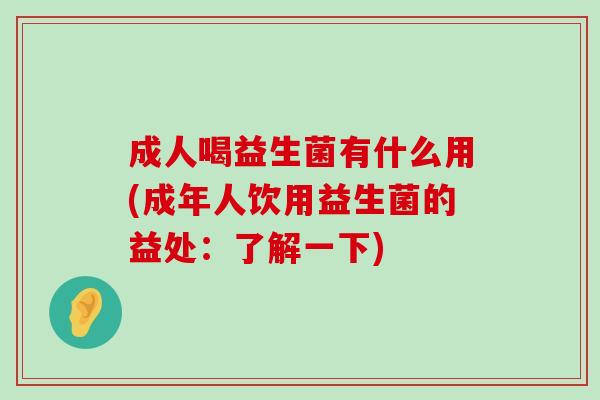 成人喝益生菌有什么用(成年人饮用益生菌的益处：了解一下)