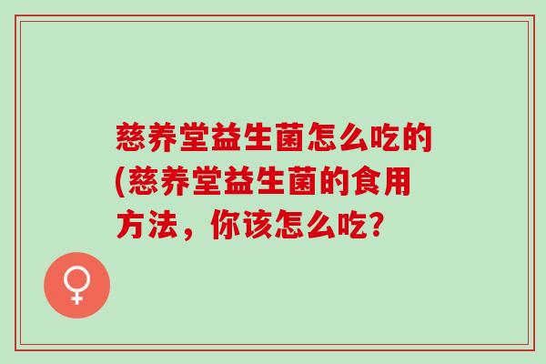 慈养堂益生菌怎么吃的(慈养堂益生菌的食用方法，你该怎么吃？