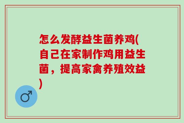 怎么发酵益生菌养鸡(自己在家制作鸡用益生菌，提高家禽养殖效益)